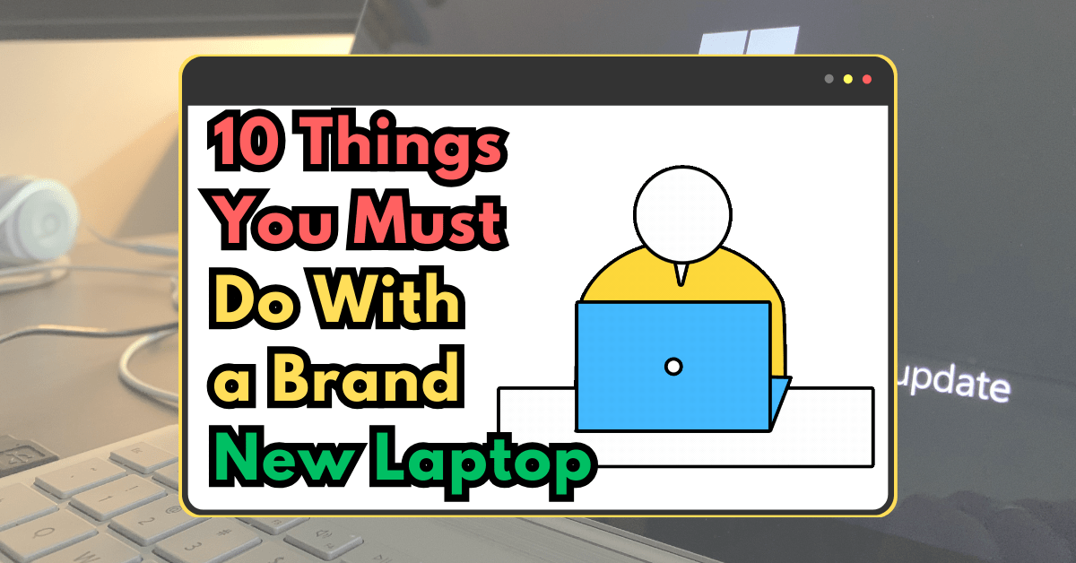 Things You Must Do With a Brand New Laptop